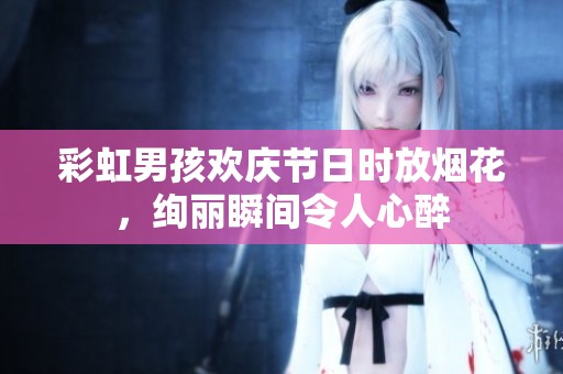 彩虹男孩欢庆节日时放烟花，绚丽瞬间令人心醉