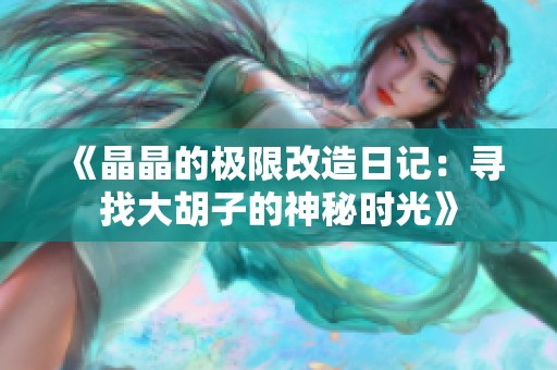 《晶晶的极限改造日记：寻找大胡子的神秘时光》