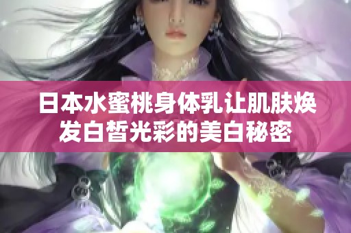 日本水蜜桃身体乳让肌肤焕发白皙光彩的美白秘密