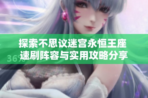 探索不思议迷宫永恒王座 速刷阵容与实用攻略分享