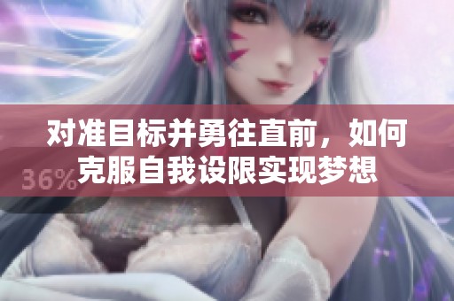 对准目标并勇往直前，如何克服自我设限实现梦想