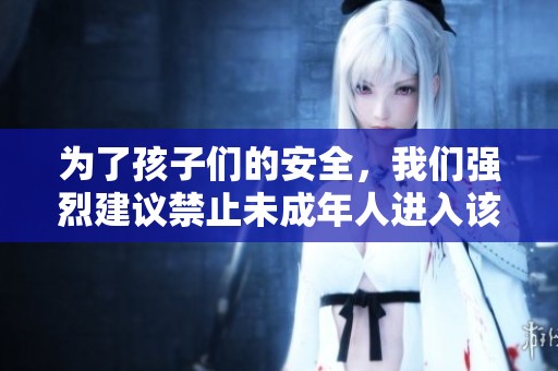 为了孩子们的安全，我们强烈建议禁止未成年人进入该区域