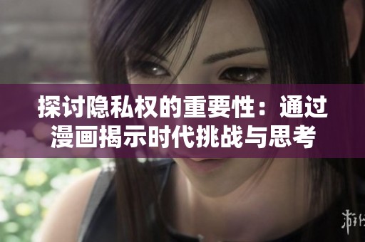探讨隐私权的重要性：通过漫画揭示时代挑战与思考
