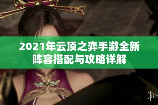 2021年云顶之弈手游全新阵容搭配与攻略详解