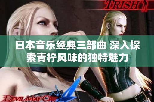 日本音乐经典三部曲 深入探索青柠风味的独特魅力
