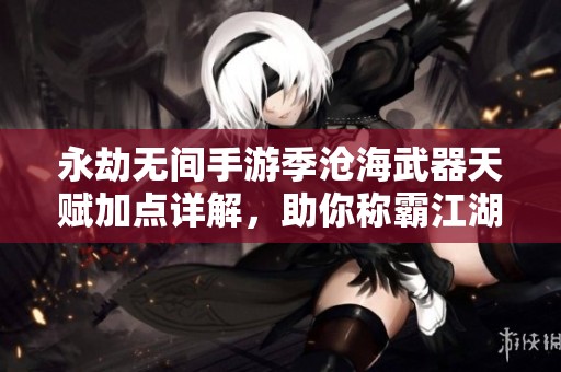 永劫无间手游季沧海武器天赋加点详解，助你称霸江湖之路