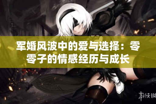 军婚风波中的爱与选择：零零子的情感经历与成长