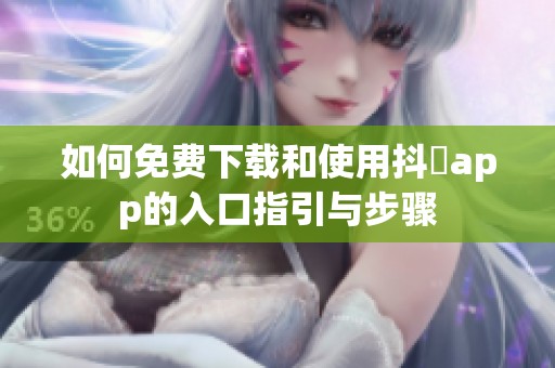 如何免费下载和使用抖抈app的入口指引与步骤