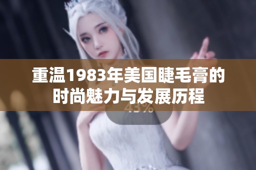 重温1983年美国睫毛膏的时尚魅力与发展历程
