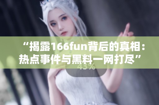 “揭露166fun背后的真相：热点事件与黑料一网打尽”