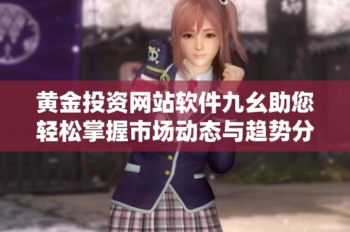 黄金投资网站软件九幺助您轻松掌握市场动态与趋势分析