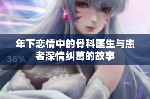 年下恋情中的骨科医生与患者深情纠葛的故事