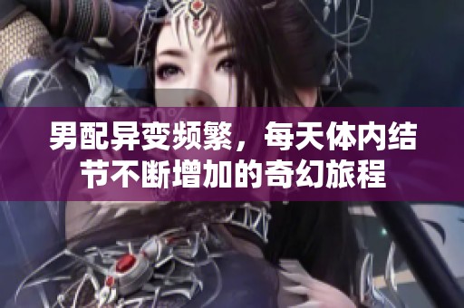 男配异变频繁，每天体内结节不断增加的奇幻旅程