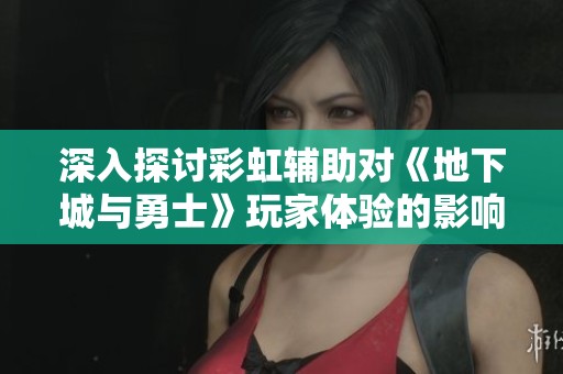 深入探讨彩虹辅助对《地下城与勇士》玩家体验的影响分析
