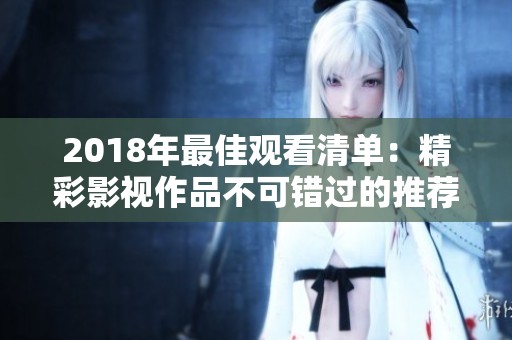 2018年最佳观看清单：精彩影视作品不可错过的推荐