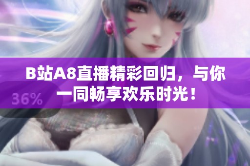 B站A8直播精彩回归，与你一同畅享欢乐时光！