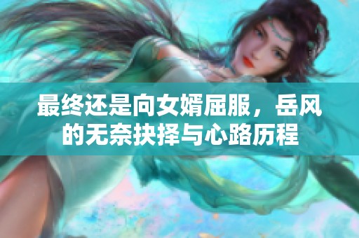 最终还是向女婿屈服，岳风的无奈抉择与心路历程