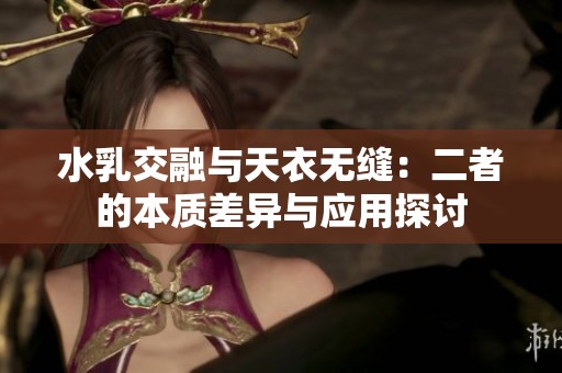 水乳交融与天衣无缝：二者的本质差异与应用探讨
