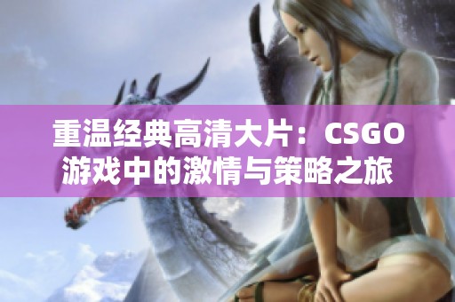 重温经典高清大片：CSGO游戏中的激情与策略之旅