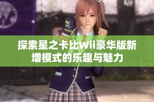 探索星之卡比Wii豪华版新增模式的乐趣与魅力