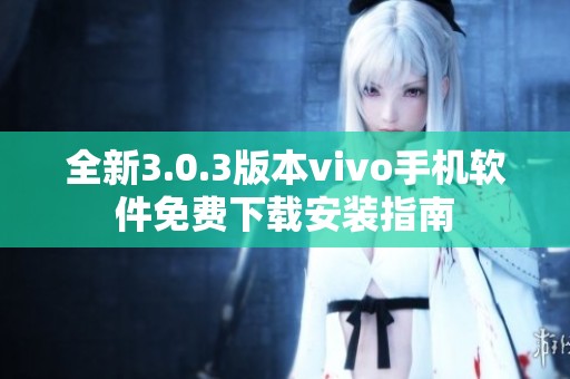 全新3.0.3版本vivo手机软件免费下载安装指南