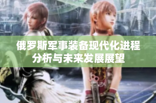 俄罗斯军事装备现代化进程分析与未来发展展望