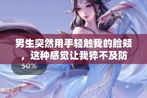 男生突然用手轻触我的脸颊，这种感觉让我猝不及防