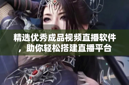 精选优秀成品视频直播软件，助你轻松搭建直播平台