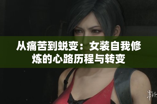 从痛苦到蜕变：女装自我修炼的心路历程与转变