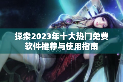 探索2023年十大热门免费软件推荐与使用指南