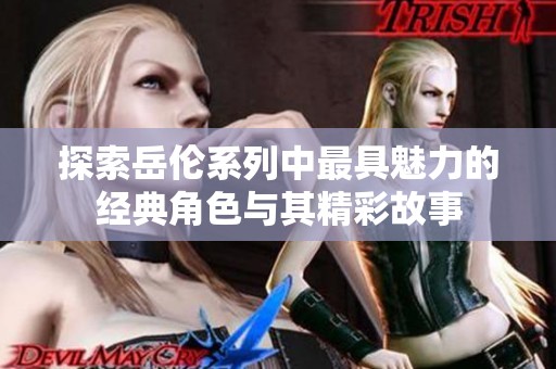 探索岳伦系列中最具魅力的经典角色与其精彩故事