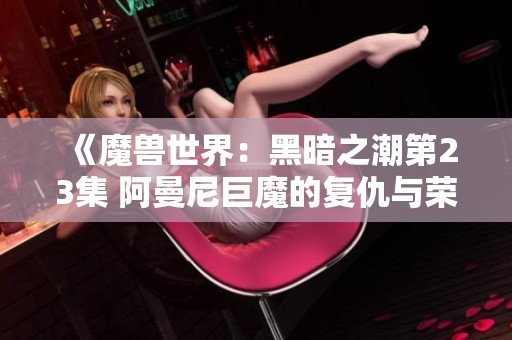 《魔兽世界：黑暗之潮第23集 阿曼尼巨魔的复仇与荣耀之战》
