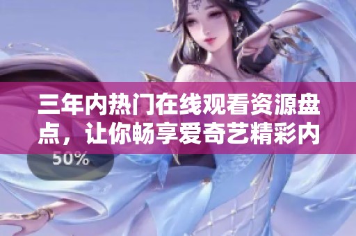 三年内热门在线观看资源盘点，让你畅享爱奇艺精彩内容