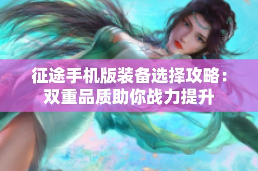 征途手机版装备选择攻略：双重品质助你战力提升