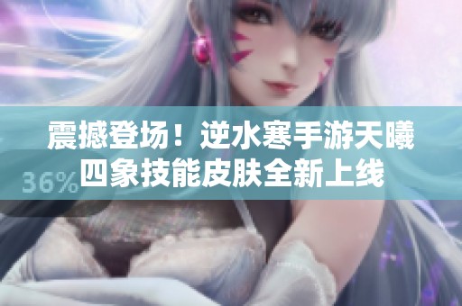 震撼登场！逆水寒手游天曦四象技能皮肤全新上线