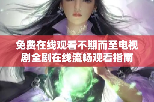 免费在线观看不期而至电视剧全剧在线流畅观看指南