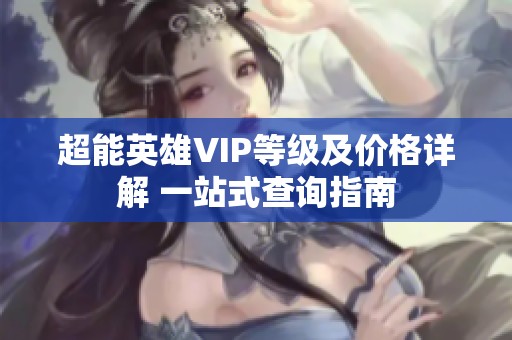 超能英雄VIP等级及价格详解 一站式查询指南