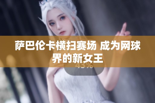 萨巴伦卡横扫赛场 成为网球界的新女王