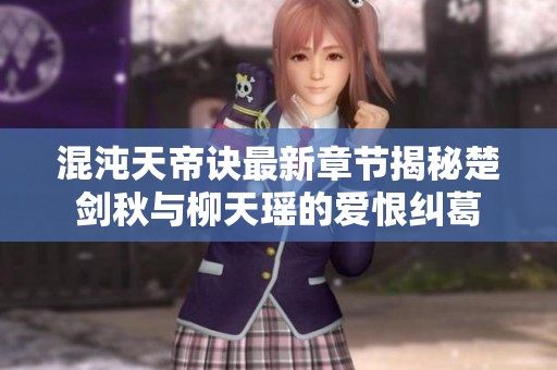 混沌天帝诀最新章节揭秘楚剑秋与柳天瑶的爱恨纠葛