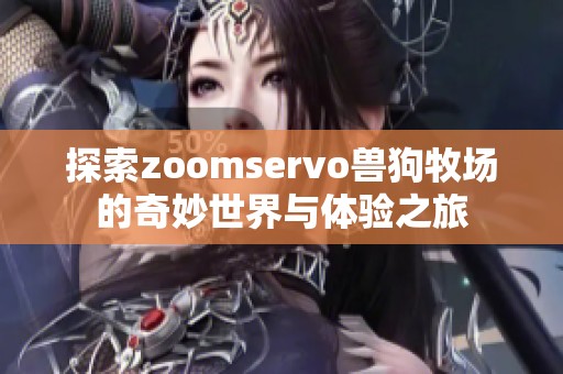 探索zoomservo兽狗牧场的奇妙世界与体验之旅