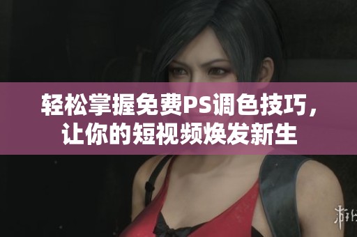 轻松掌握免费PS调色技巧，让你的短视频焕发新生