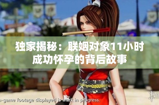 独家揭秘：联姻对象11小时成功怀孕的背后故事