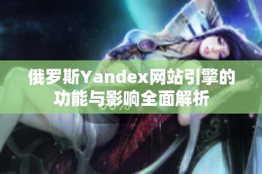 俄罗斯Yandex网站引擎的功能与影响全面解析