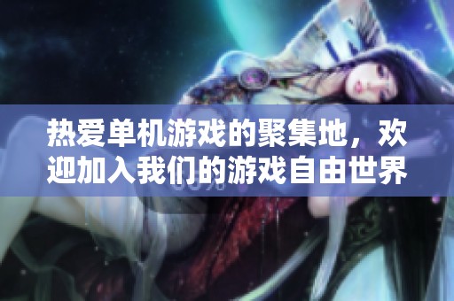 热爱单机游戏的聚集地，欢迎加入我们的游戏自由世界