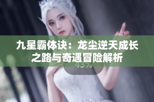 九星霸体诀：龙尘逆天成长之路与奇遇冒险解析