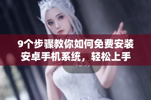 9个步骤教你如何免费安装安卓手机系统，轻松上手