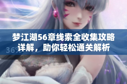 梦江湖56章线索全收集攻略详解，助你轻松通关解析