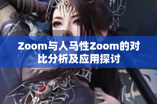 Zoom与人马性Zoom的对比分析及应用探讨