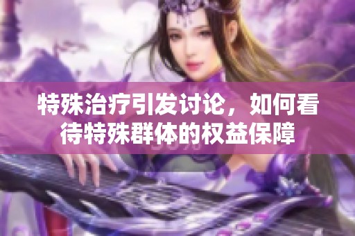 特殊治疗引发讨论，如何看待特殊群体的权益保障