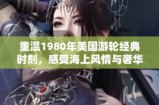 重温1980年美国游轮经典时刻，感受海上风情与奢华魅力